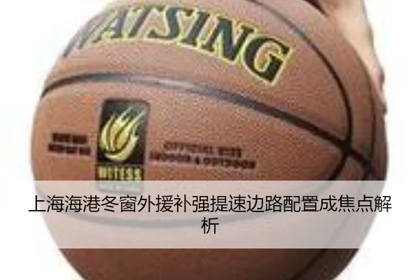 上海海港冬窗外援补强提速边路配置成焦点解析