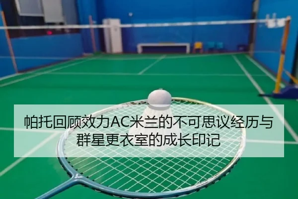 帕托回顾效力AC米兰的不可思议经历与群星更衣室的成长印记